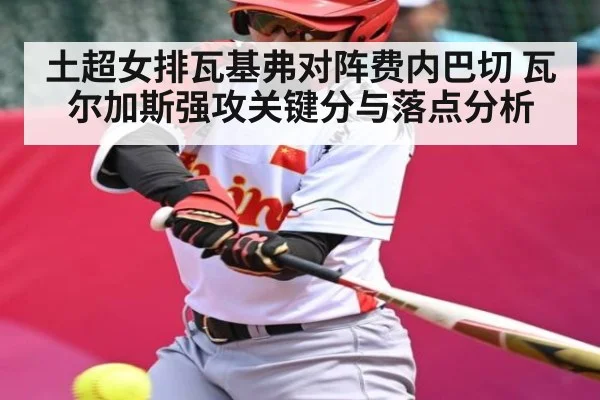 土超女排瓦基弗对阵费内巴切 瓦尔加斯强攻关键分与落点分析