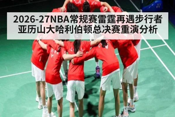 2026-27NBA常规赛雷霆再遇步行者 亚历山大哈利伯顿总决赛重演分析